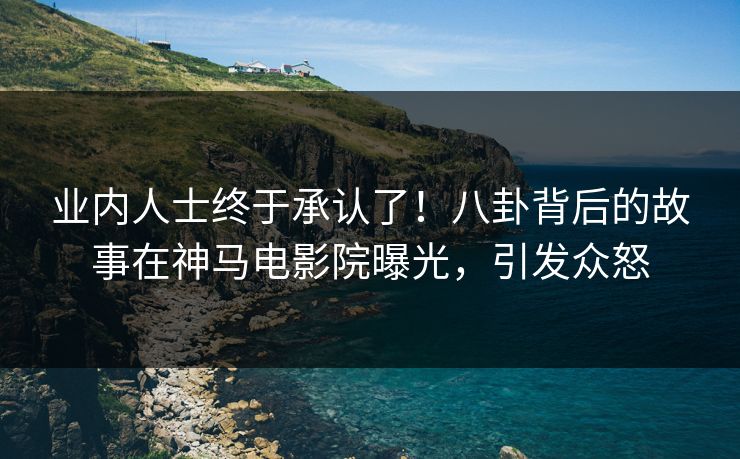 业内人士终于承认了！八卦背后的故事在神马电影院曝光，引发众怒