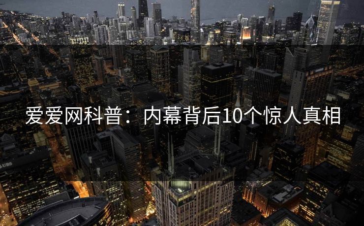 爱爱网科普：内幕背后10个惊人真相