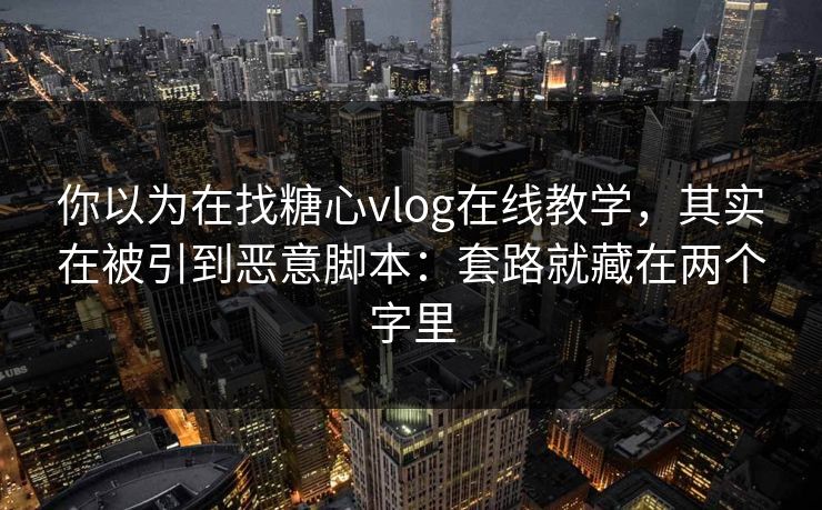 你以为在找糖心vlog在线教学，其实在被引到恶意脚本：套路就藏在两个字里
